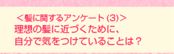 <髪に関するアンケート(3)>理想の髪に近づくために、自分で気をつけていることは?
