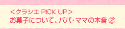 <クラシエ PICK UP>お菓子について、パパ・ママの本音(2)