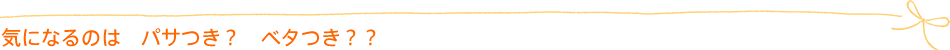 気になるのは パサつき? ベタつき??