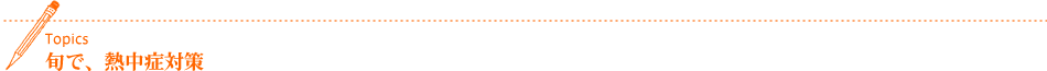 Topics 旬で、熱中症対策