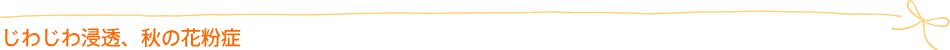 じわじわ浸透、秋の花粉症