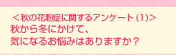 <秋の花粉症に関するアンケート(1)>秋から冬にかけて、気になるお悩みはありますか?