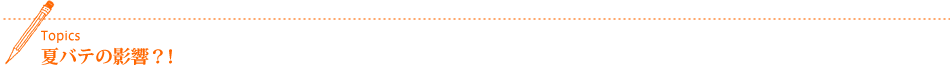 Topics 夏バテの影響?!
