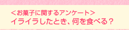 <お菓子に関するアンケート>イライラしたとき、何を食べる?