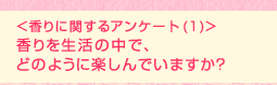 <香りに関するアンケート (1)>香りを生活の中で、どのように楽しんでいますか?