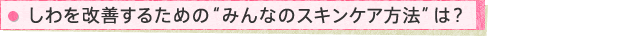 しわを改善するための“みんなのスキンケア方法”は?