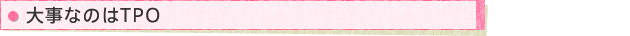 大事なのはTPO