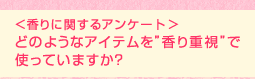 <香りに関するアンケート (1)>どのようなアイテムを“香り重視”で使っていますか?