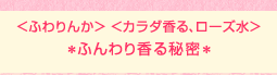 <ふわりんか> <カラダ香る、ローズ水>*ふんわり香る秘密*