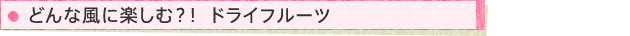 どんな風に楽しむ?!ドライフルーツ
