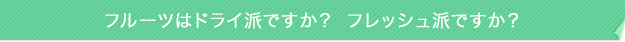 フルーツはドライ派ですか?フレッシュ派ですか?