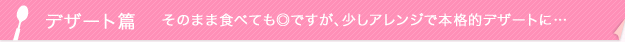 デザート篇 そのまま食べても◎ですが、少しアレンジで本格的デザートに…