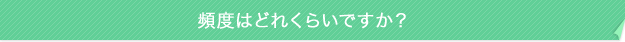 頻度はどれくらいですか?