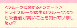 <フルーツに関するアンケート>ドライフルーツは生のフルーツよりも栄養価が高いことを知っていましたか?