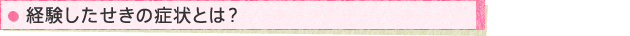 経験したせきの症状とは?