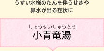 うすい水様のたんを伴うせきや鼻水が出る症状に 小青竜湯(しょうせいりゅうとう)