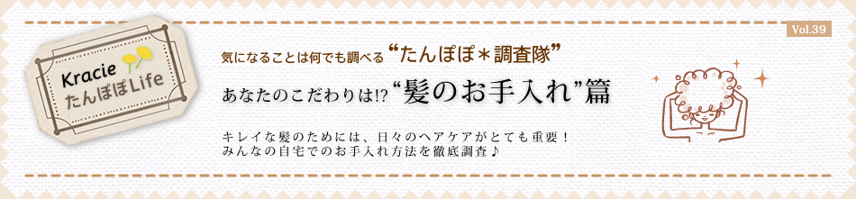 あなたのこだわりは!? “髪のお手入れ”篇 キレイな髪のためには、日々のヘアケアがとても重要!
みんなの自宅でのお手入れ方法を徹底調査♪