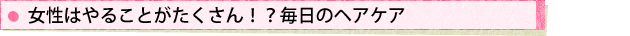 女性はやることがたくさん!?毎日のヘアケア