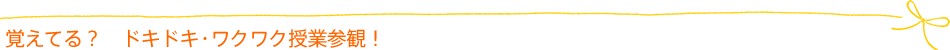 覚えてる? ドキドキ・ワクワク授業参観!
