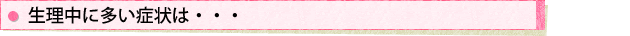 生理中に多い症状は…