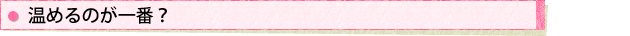 温めるのが一番?