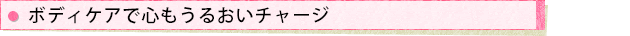 ボディケアで心もうるおいチャージ