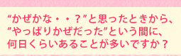 “かぜかな・・?”と思ったときから、”やっぱりかぜだった”という間に、何日くらいあることが多いですか?
