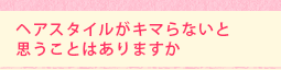 ヘアスタイルがキマらないと思うことはありますか