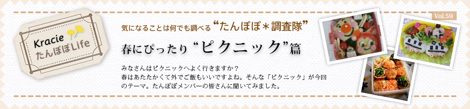 春にぴったり “ピクニック” 篇
みなさんはピクニックへよく行きますか?
春はあたたかくて外でご飯もいいですよね。そんな「ピクニック」が今回のテーマ。たんぽぽメンバーの皆さんに聞いてみました。