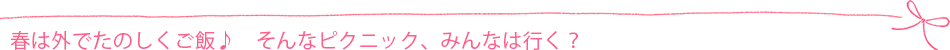 春は外でたのしくご飯♪ そんなピクニック、みんなは行く?