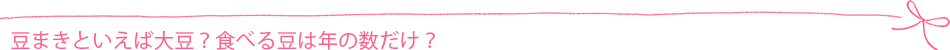豆まきといえば大豆?食べる豆は年の数だけ?