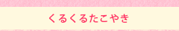 くるくるたこやき