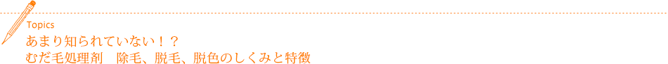 あまり知られていない!?むだ毛処理剤 除毛、脱毛、脱色のしくみと特徴