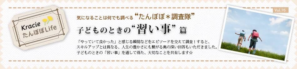 子どものときの“習い事”篇 「やっていて良かった」と感じる瞬間などをエピソードを交えて調査!すると、スキルアップとは異なる、人生の豊かさにも繋がる奥の深い回答もいただきました。子どものときの「習い事」を通して得た、大切なことを共有します☆