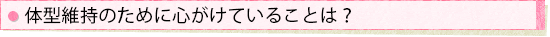 体型維持のために心がけていることは?