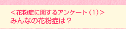 <花粉症に関するアンケート(1)>みんなの花粉症は?