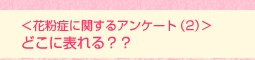 <花粉症に関するアンケート(2)>どこに表れる??