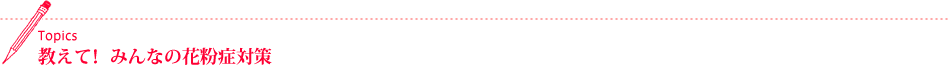 Topics 教えて!みんなの花粉症対策